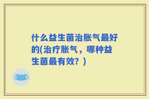 什么益生菌好的(，哪种益生菌有效？)