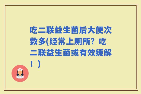 吃二联益生菌后大便次数多(经常上厕所？吃二联益生菌或有效缓解！)