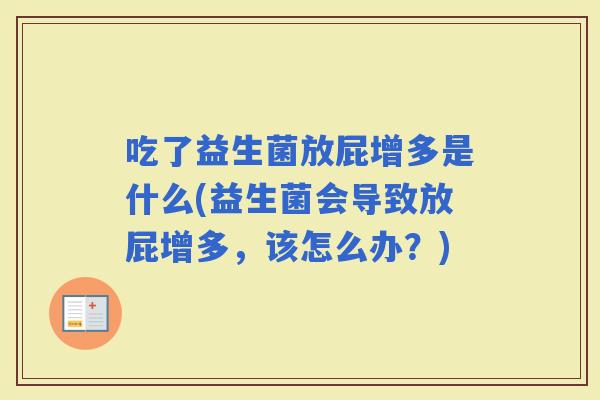 吃了益生菌放屁增多是什么(益生菌会导致放屁增多，该怎么办？)