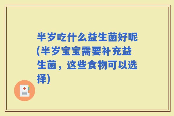 半岁吃什么益生菌好呢(半岁宝宝需要补充益生菌，这些食物可以选择)