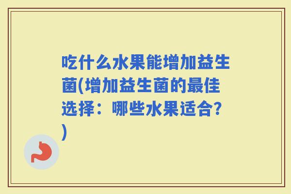吃什么水果能增加益生菌(增加益生菌的佳选择：哪些水果适合？)