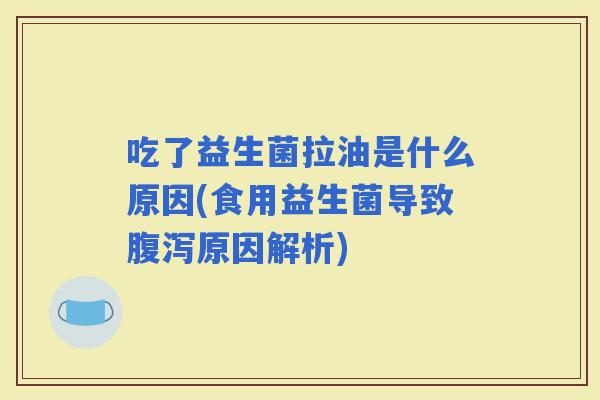 吃了益生菌拉油是什么原因(食用益生菌导致原因解析)
