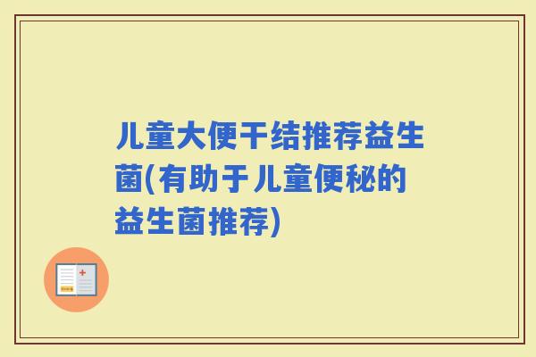 儿童大便干结推荐益生菌(有助于儿童的益生菌推荐)