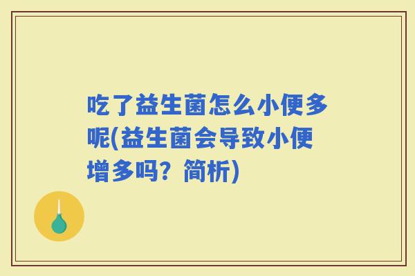 吃了益生菌怎么小便多呢(益生菌会导致小便增多吗？简析)