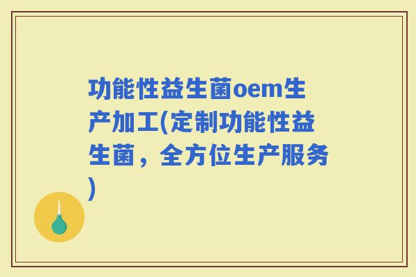 功能性益生菌oem生产加工(定制功能性益生菌，全方位生产服务)