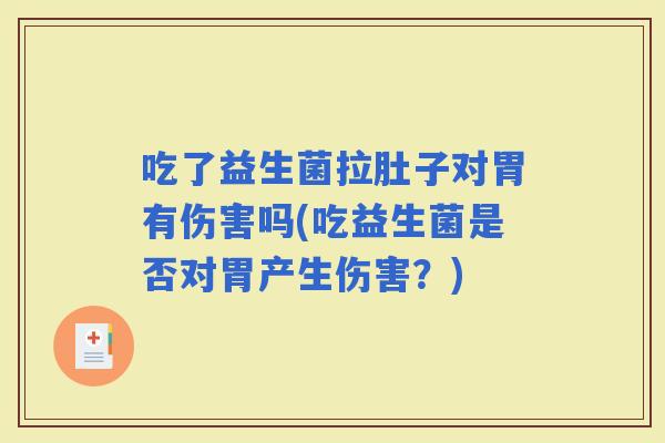 吃了益生菌拉肚子对胃有伤害吗(吃益生菌是否对胃产生伤害？)