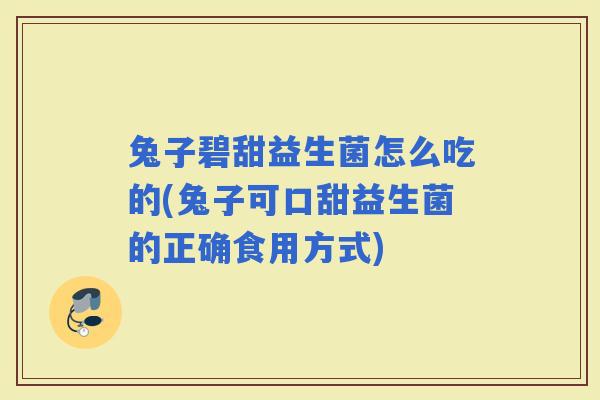 兔子碧甜益生菌怎么吃的(兔子可口甜益生菌的正确食用方式)