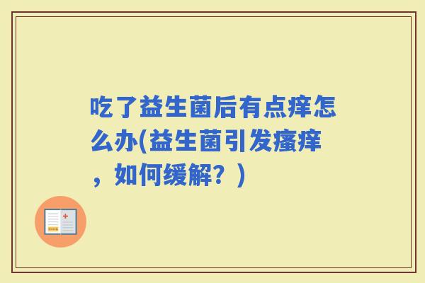 吃了益生菌后有点痒怎么办(益生菌引发，如何缓解？)
