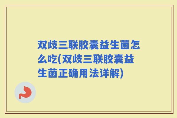 双歧三联胶囊益生菌怎么吃(双歧三联胶囊益生菌正确用法详解)