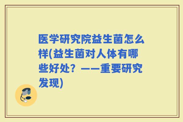 医学研究院益生菌怎么样(益生菌对人体有哪些好处？——重要研究发现)