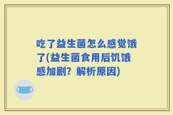 吃了益生菌怎么感觉饿了(益生菌食用后饥饿感加剧？解析原因)
