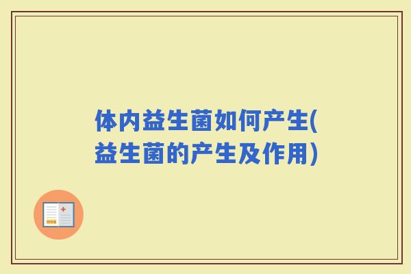 体内益生菌如何产生(益生菌的产生及作用)