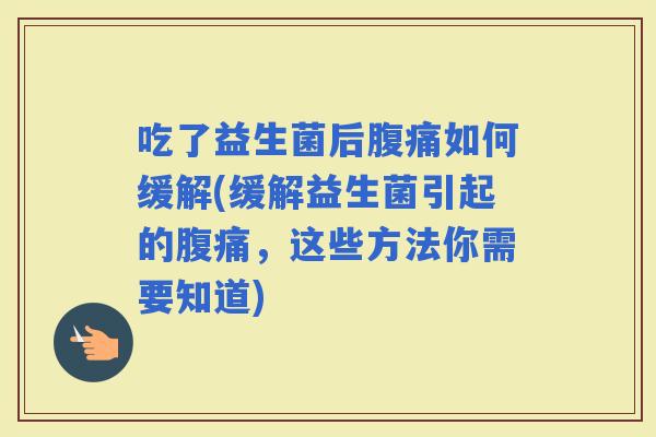 吃了益生菌后如何缓解(缓解益生菌引起的，这些方法你需要知道)