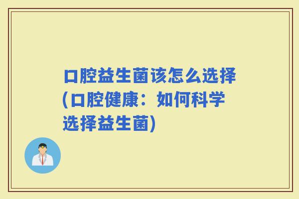 口腔益生菌该怎么选择(口腔健康：如何科学选择益生菌)