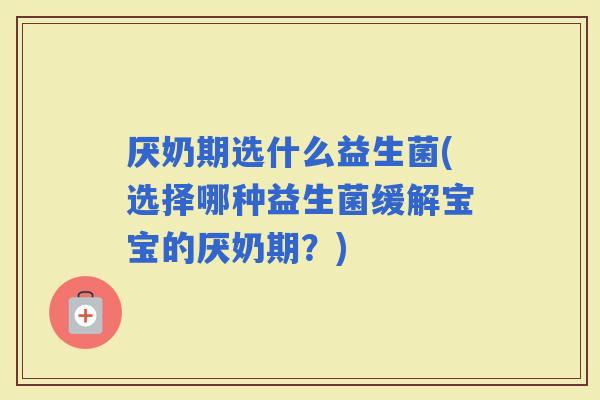厌奶期选什么益生菌(选择哪种益生菌缓解宝宝的厌奶期？)