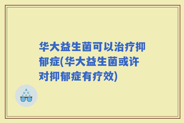 华大益生菌可以症(华大益生菌或许对症有疗效)