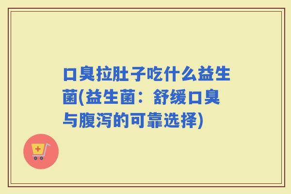 拉肚子吃什么益生菌(益生菌：舒缓与的可靠选择)