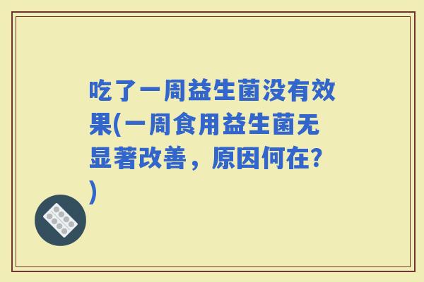 吃了一周益生菌没有效果(一周食用益生菌无显著改善，原因何在？)
