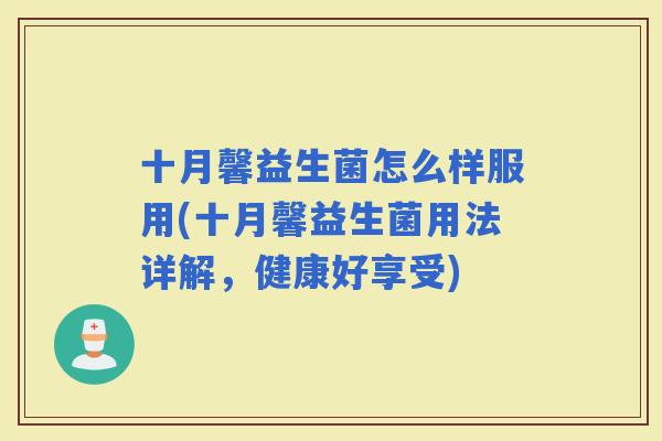 十月馨益生菌怎么样服用(十月馨益生菌用法详解，健康好享受)