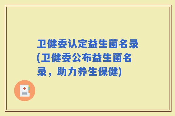 卫健委认定益生菌名录(卫健委公布益生菌名录，助力养生保健)