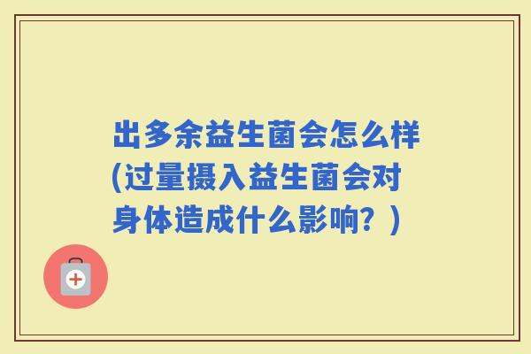 出多余益生菌会怎么样(过量摄入益生菌会对身体造成什么影响？)