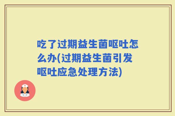 吃了过期益生菌怎么办(过期益生菌引发应急处理方法)