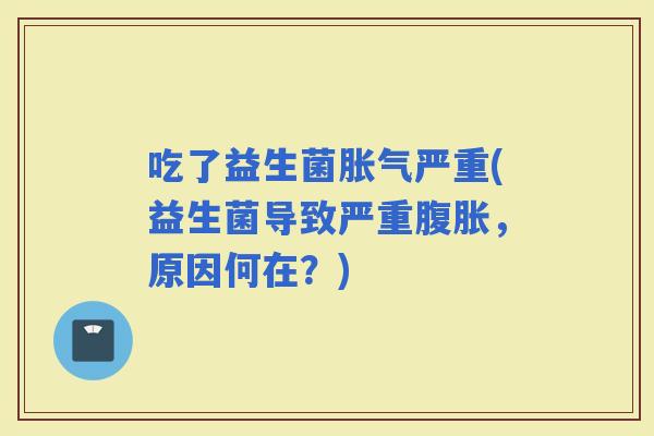 吃了益生菌严重(益生菌导致严重，原因何在？)