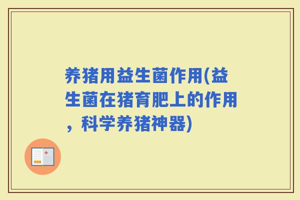 养猪用益生菌作用(益生菌在猪育肥上的作用，科学养猪神器)