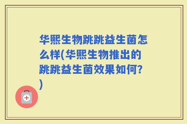 华熙生物跳跳益生菌怎么样(华熙生物推出的跳跳益生菌效果如何？)