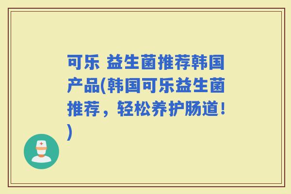 可乐 益生菌推荐韩国产品(韩国可乐益生菌推荐，轻松养护肠道！)