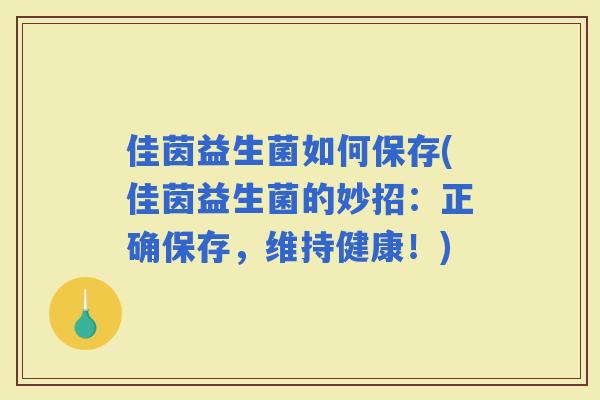 佳茵益生菌如何保存(佳茵益生菌的妙招：正确保存，维持健康！)