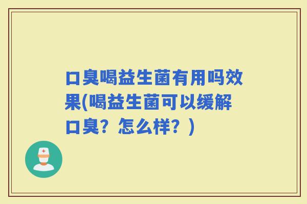 喝益生菌有用吗效果(喝益生菌可以缓解？怎么样？)