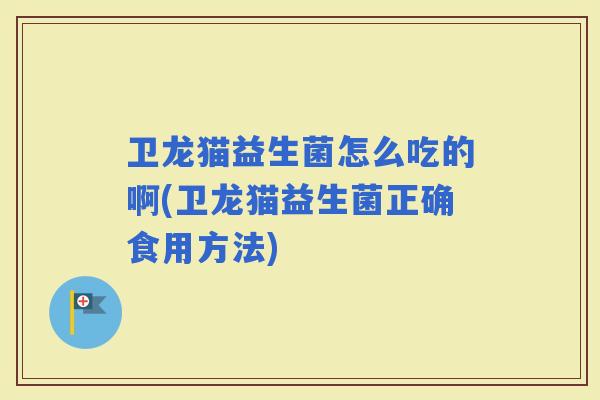 卫龙猫益生菌怎么吃的啊(卫龙猫益生菌正确食用方法)