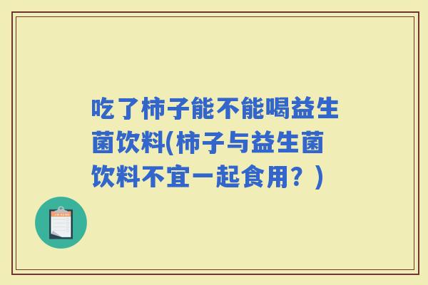 吃了柿子能不能喝益生菌饮料(柿子与益生菌饮料不宜一起食用？)