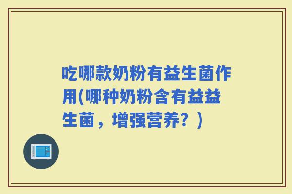 吃哪款奶粉有益生菌作用(哪种奶粉含有益益生菌，增强营养？)