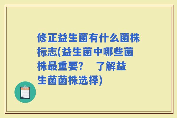 修正益生菌有什么菌株标志(益生菌中哪些菌株重要？  了解益生菌菌株选择)