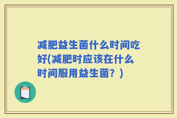 益生菌什么时间吃好(时应该在什么时间服用益生菌？)