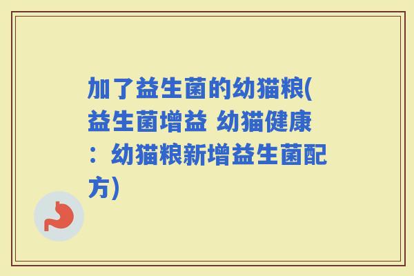 加了益生菌的幼猫粮(益生菌增益 幼猫健康：幼猫粮新增益生菌配方)