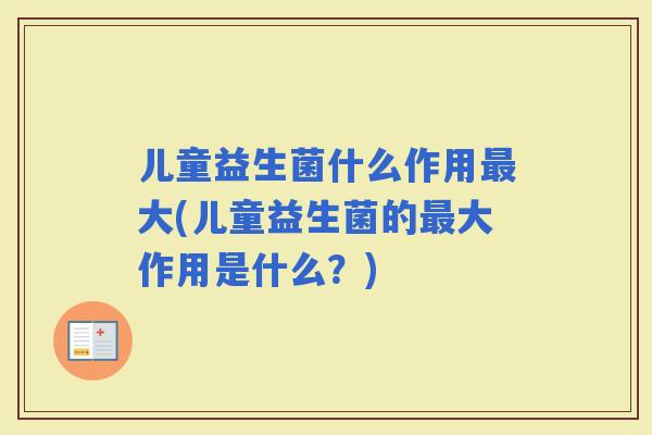 儿童益生菌什么作用大(儿童益生菌的大作用是什么？)