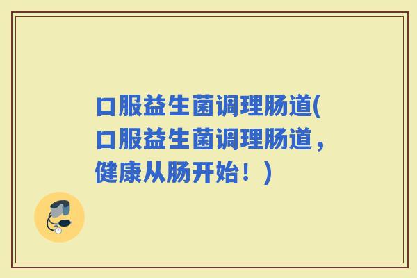 口服益生菌调理肠道(口服益生菌调理肠道，健康从肠开始！)