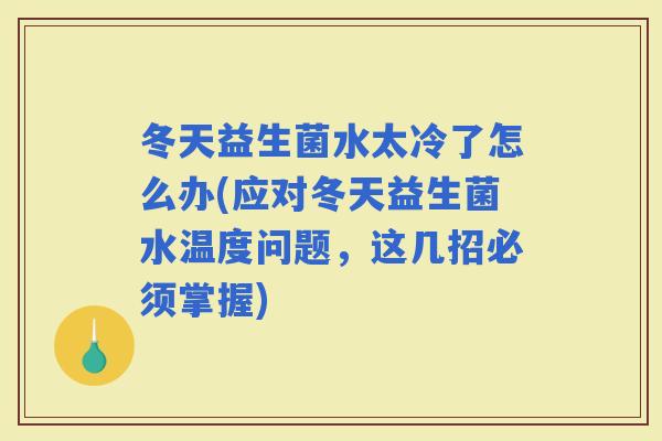 冬天益生菌水太冷了怎么办(应对冬天益生菌水温度问题，这几招必须掌握)