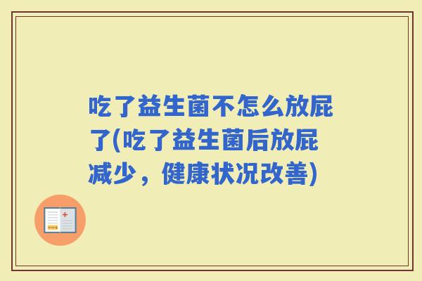 吃了益生菌不怎么放屁了(吃了益生菌后放屁减少，健康状况改善)