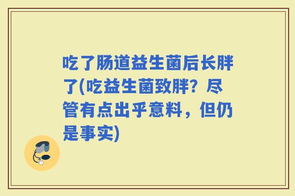 吃了肠道益生菌后长胖了(吃益生菌致胖？尽管有点出乎意料，但仍是事实)
