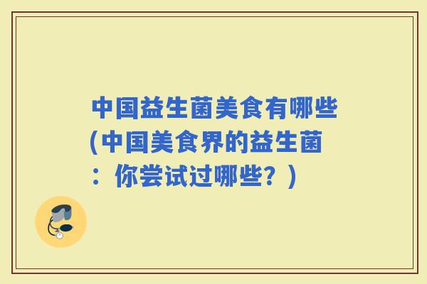中国益生菌美食有哪些(中国美食界的益生菌：你尝试过哪些？)