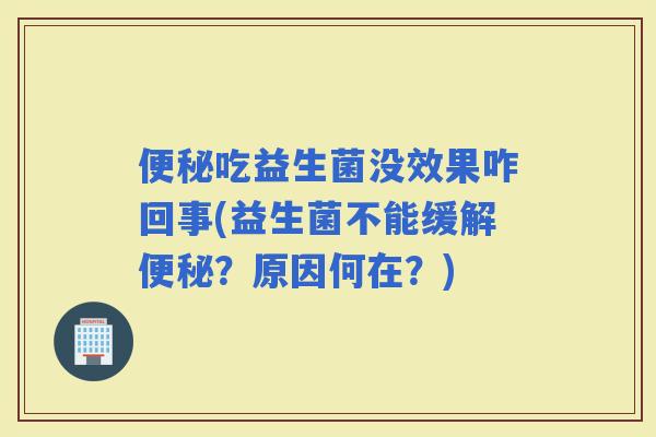 吃益生菌没效果咋回事(益生菌不能缓解？原因何在？)
