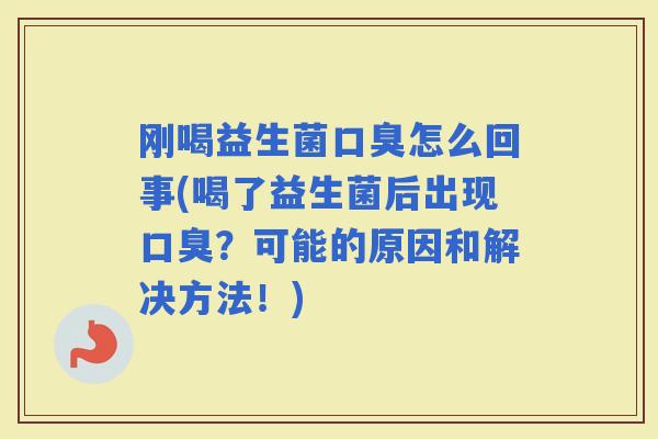 刚喝益生菌怎么回事(喝了益生菌后出现？可能的原因和解决方法！)