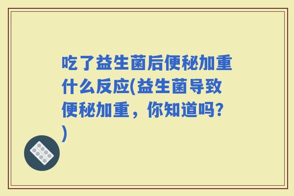 吃了益生菌后加重什么反应(益生菌导致加重，你知道吗？)