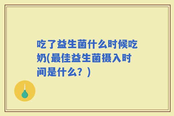 吃了益生菌什么时候吃奶(佳益生菌摄入时间是什么？)