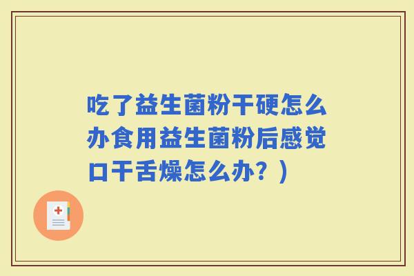 吃了益生菌粉干硬怎么办食用益生菌粉后感觉口干舌燥怎么办？)