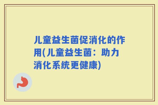 儿童益生菌促消化的作用(儿童益生菌：助力消化系统更健康)